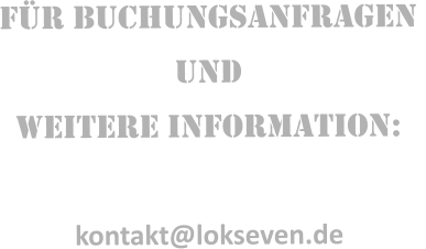 FÜR BuchungsANFRAGEN  UND WEITERE INFORMATION:  kontakt@lokseven.de
